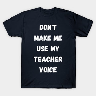 Don't make me use my teacher voice T-Shirt